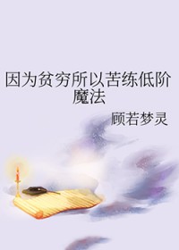 因为贫穷所以苦练低阶魔法因为贫穷所以苦练低阶魔法